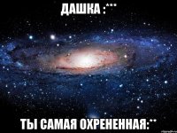 дашка :*** ты самая охрененная:**