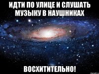 идти по улице и слушать музыку в наушниках восхитительно!