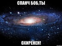 спанч боб,ты охиренен!