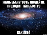 жаль ебанутость людей не проходит так быстро как лето