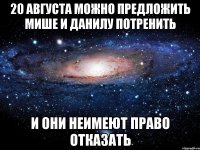 20 августа можно предложить мише и данилу потренить и они неимеют право отказать