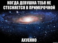 когда девушка тебя не стесняется в примерочной ахуенно