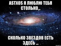 astxos я люблю тебя столько,,, сколько звездов есть здесь ...