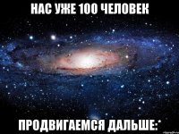 нас уже 100 человек продвигаемся дальше:*