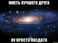 иметь лучшего друга ну просто пиздато