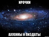 ирочки ахуенны и пиздаты