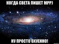 когда света пишет мрр) ну просто охуенно!