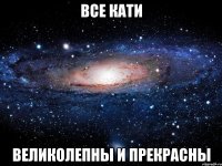 все кати великолепны и прекрасны