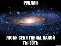 руслан люби себя таким, какой ты есть