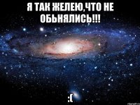 я так желею,что не обьнялись!!! :(