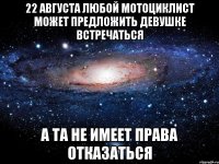 22 августа любой мотоциклист может предложить девушке встречаться а та не имеет права отказаться