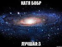 катя бобр лучшая:3