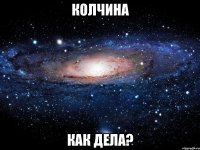 колчина как дела?