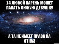 24 любой парень может лапать любую девушку а та не имеет права на отказ