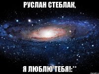 руслан стеблак, я люблю тебя!:**