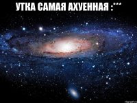 утка самая ахуенная :*** 