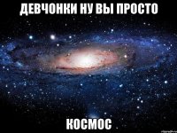 девчонки ну вы просто космос