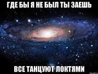 где бы я не был ты заешь все танцуют локтями