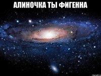 алиночка ты фигенна 