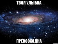 твоя улыбка превосходна