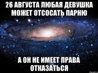 26 августа любая девушка может отсосать парню а он не имеет права отказаться