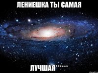 лениешка ты самая лучшая******