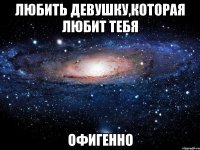 любить девушку,которая любит тебя офигенно