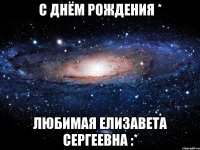 с днём рождения * любимая елизавета сергеевна :*