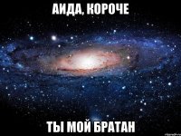 аида, короче ты мой братан