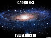 слово №3 тушееписетв