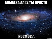 алмаева алсу,ты просто космос:*