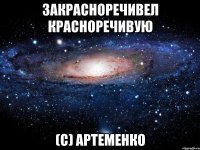 закрасноречивел красноречивую (с) артеменко