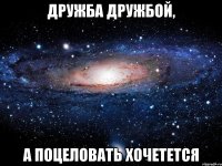 дружба дружбой, а поцеловать хочетется