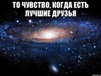 то чувство, когда есть лучшие друзья 