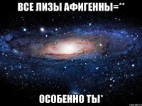 все лизы афигенны=** особенно ты*