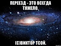 переезд - это всегда тяжело. (с)виктор тсой.