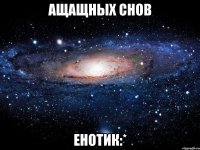 ащащных снов енотик:*