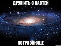 дружить с настей потрясающе