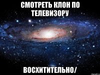 смотреть клон по телевизору восхитительно/