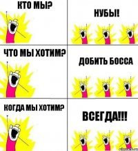 Кто мы? Нубы! Что мы хотим? Добить босса Когда мы хотим? Всегда!!!