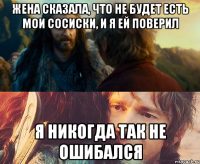 жена сказала, что не будет есть мои сосиски, и я ей поверил я никогда так не ошибался