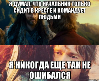 я думал, что начальник только сидит в кресле и командует людьми я никогда еще так не ошибался