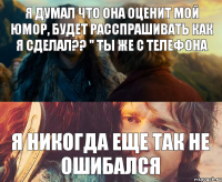 Я думал что она оценит мой юмор, будет расспрашивать как я сделал?? " ты же с телефона Я никогда еще так не ошибался