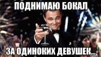 поднимаю бокал за одиноких девушек...