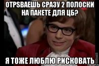 отрsваешь сразу 2 полоски на пакете для цб? я тоже люблю рисковать