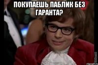 покупаешь паблик без гаранта? 