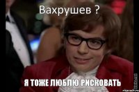 Вахрушев ? Я ТОЖЕ ЛЮБЛЮ РИСКОВАТЬ