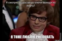 Я смотрю ты достаешь ключи выходя из лифта? Я тоже люблю рисковать