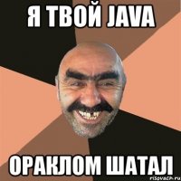 я твой java ораклом шатал