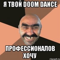 я твой doom dance профессионалов хочу